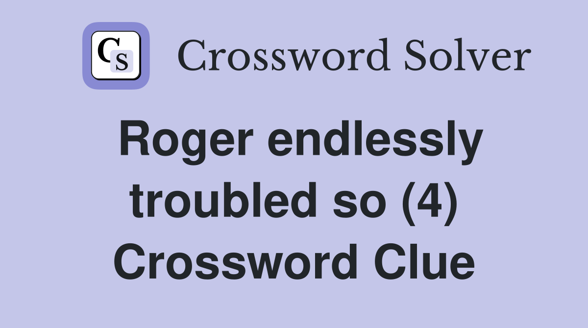 Roger endlessly troubled so (4) Crossword Clue