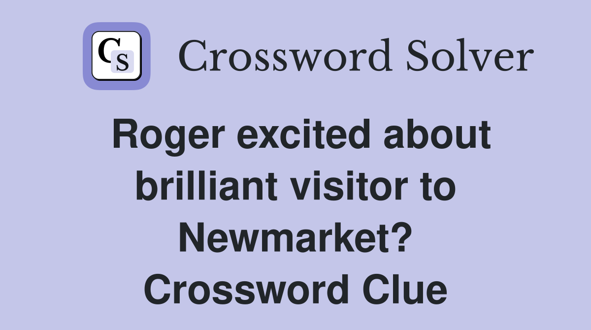 Roger excited about brilliant visitor to Newmarket? Crossword Clue