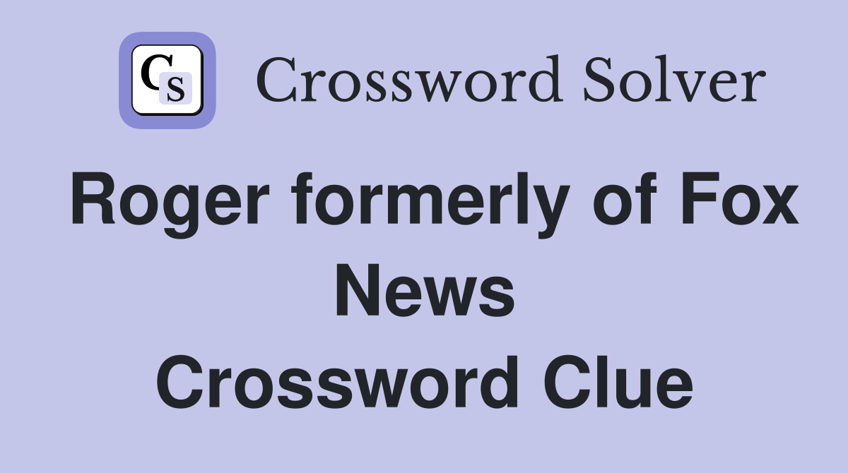 Roger formerly of Fox News Crossword Clue