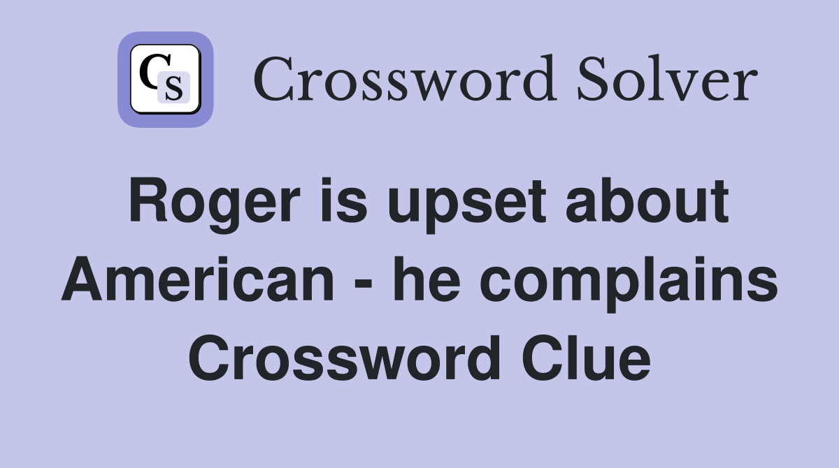 Roger is upset about American - he complains Crossword Clue