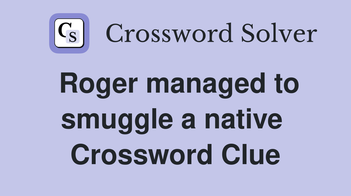 Roger managed to smuggle a native  Crossword Clue