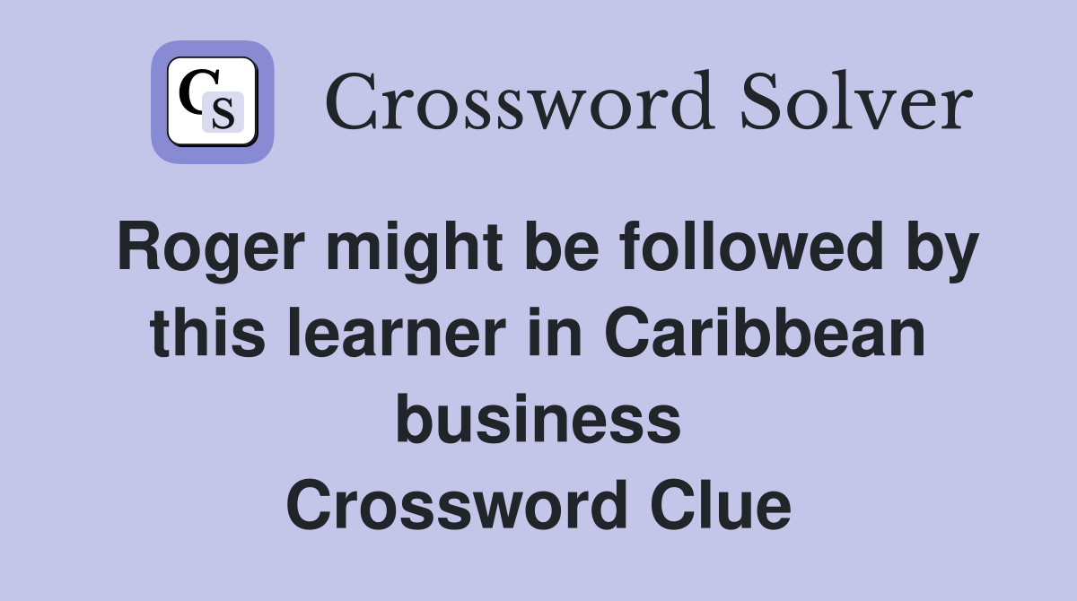 Roger might be followed by this learner in Caribbean business Crossword Clue
