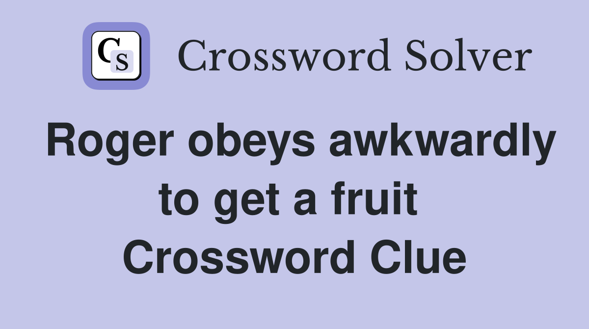 Roger obeys awkwardly to get a fruit  Crossword Clue