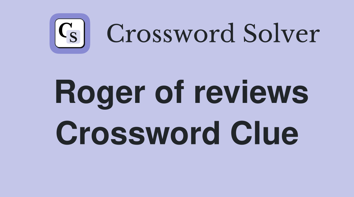 Roger of reviews Crossword Clue