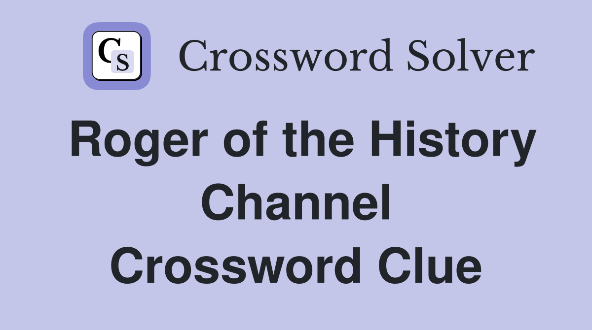 Roger of the History Channel Crossword Clue