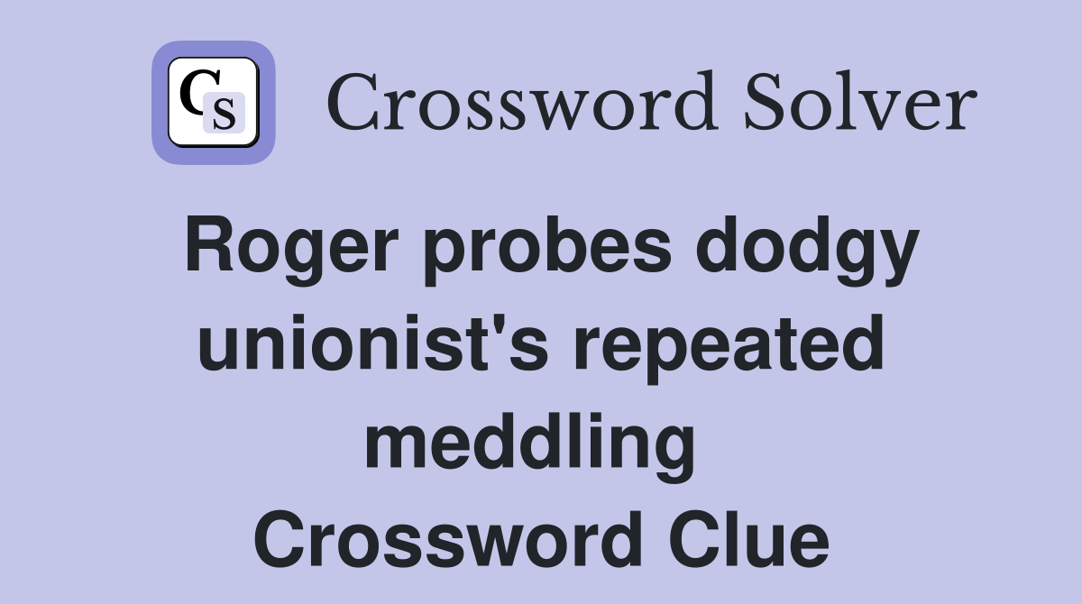 Roger probes dodgy unionist's repeated meddling  Crossword Clue
