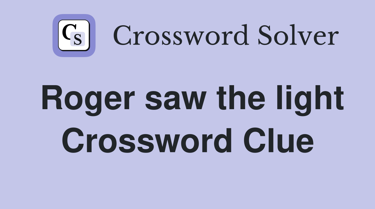 Roger saw the light Crossword Clue