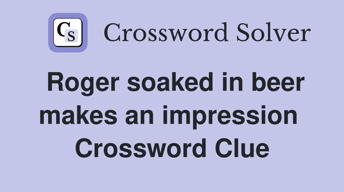 Roger soaked in beer makes an impression  Crossword Clue