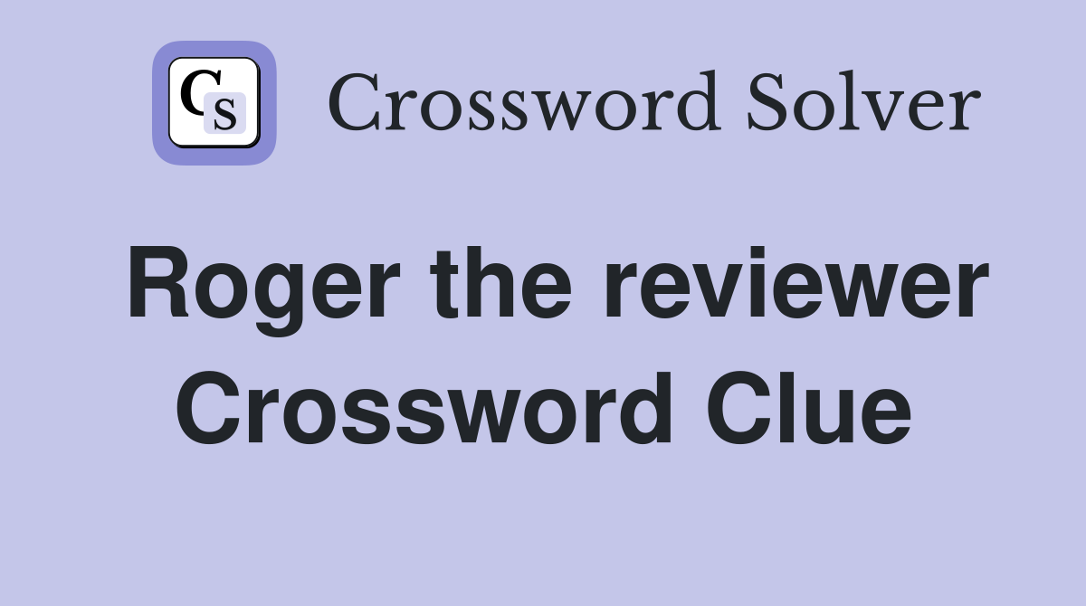 Roger the reviewer Crossword Clue