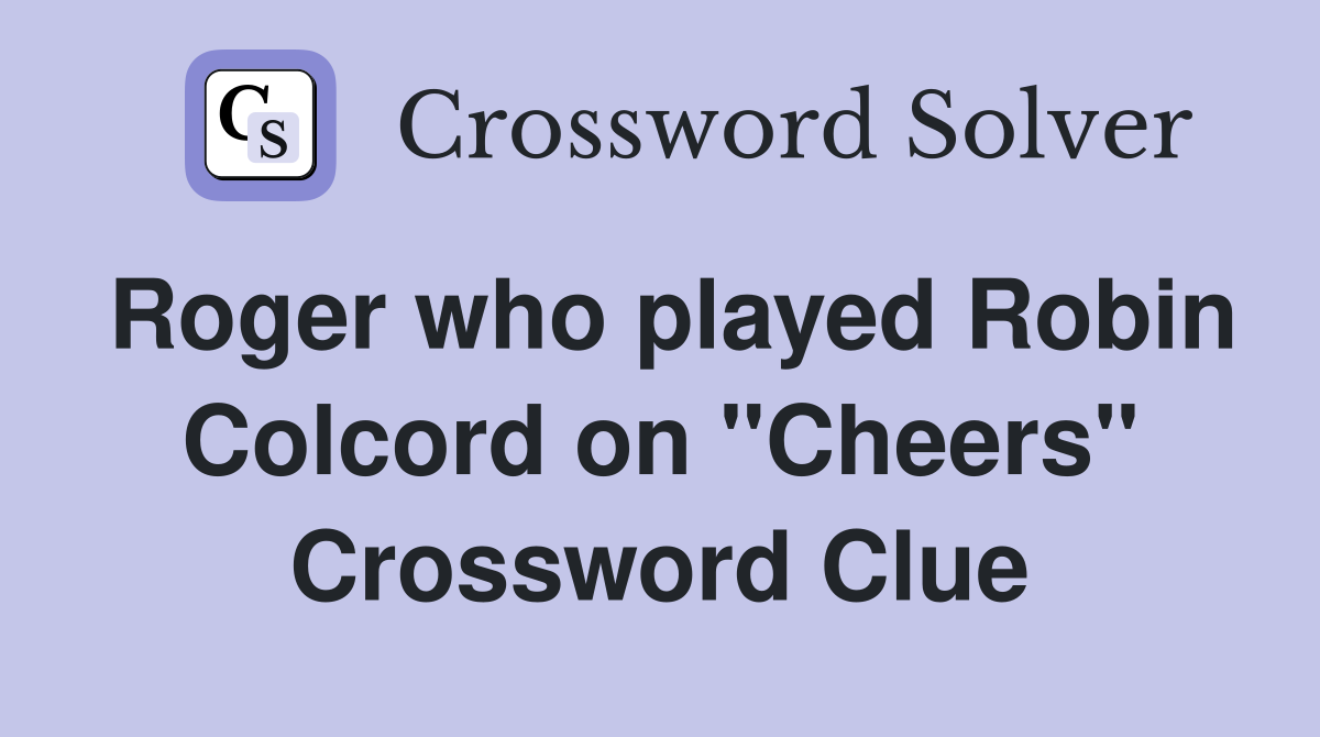 Roger who played Robin Colcord on "Cheers" Crossword Clue