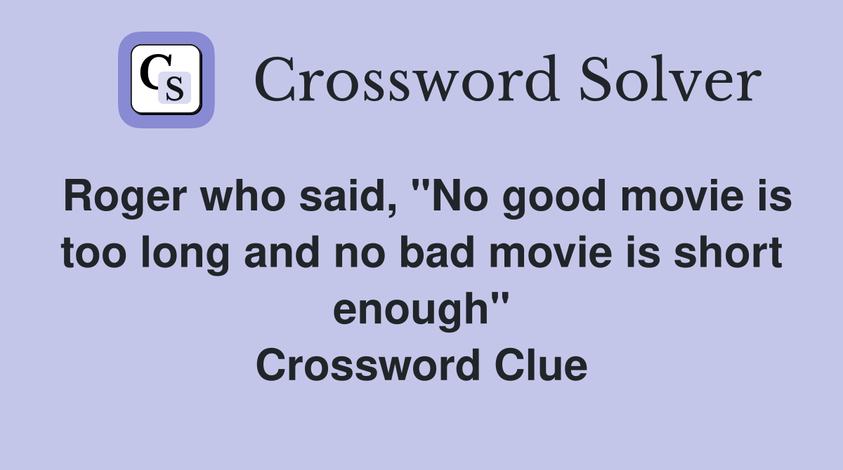 Roger who said, "No good movie is too long and no bad movie is short enough" Crossword Clue
