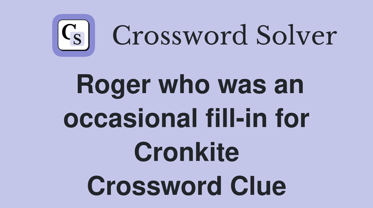 Roger who was an occasional fill-in for Cronkite Crossword Clue