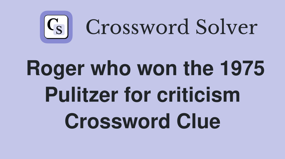Roger who won the 1975 Pulitzer for criticism Crossword Clue