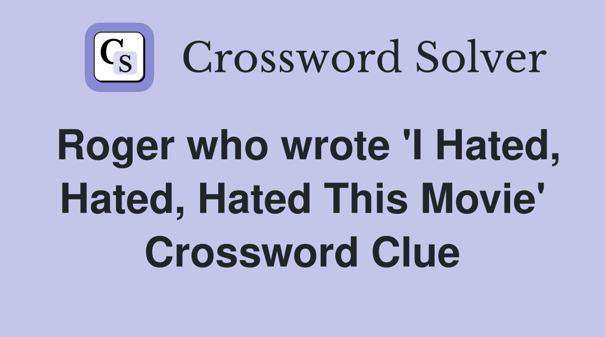 Roger who wrote 'I Hated, Hated, Hated This Movie' Crossword Clue