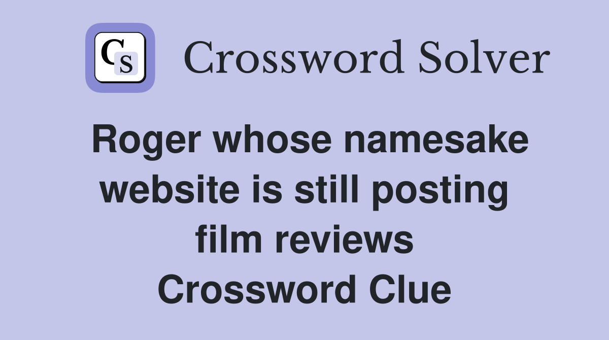Roger whose namesake website is still posting film reviews Crossword Clue