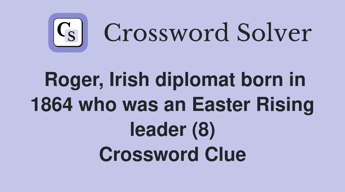 Roger, Irish diplomat born in 1864 who was an Easter Rising leader (8) Crossword Clue