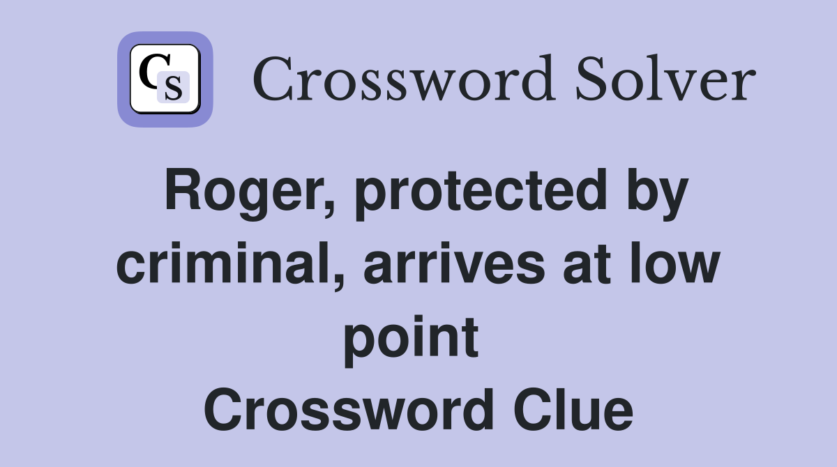 Roger, protected by criminal, arrives at low point  Crossword Clue