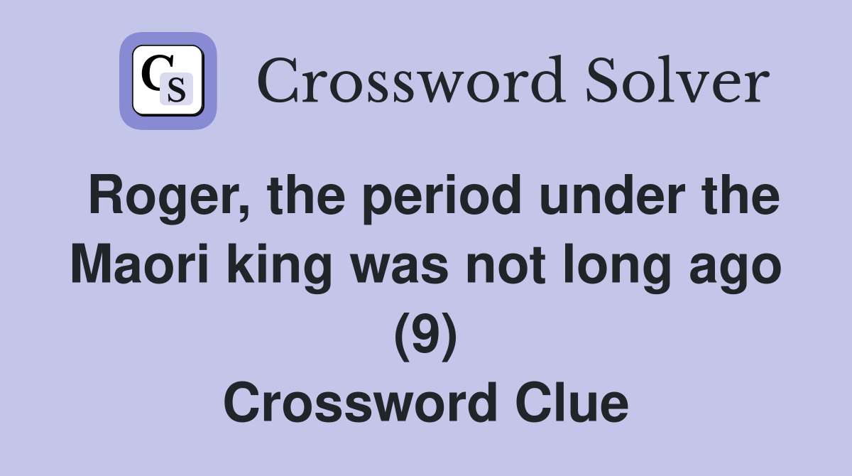 Roger, the period under the Maori king was not long ago (9) Crossword Clue