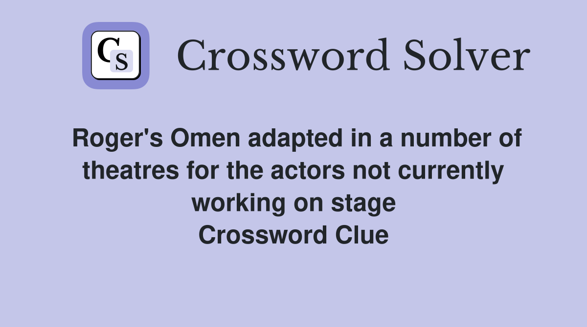 Roger's Omen adapted in a number of theatres for the actors not currently working on stage Crossword Clue