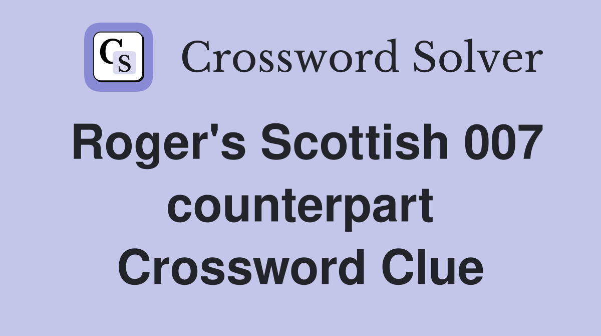 Roger's Scottish 007 counterpart Crossword Clue