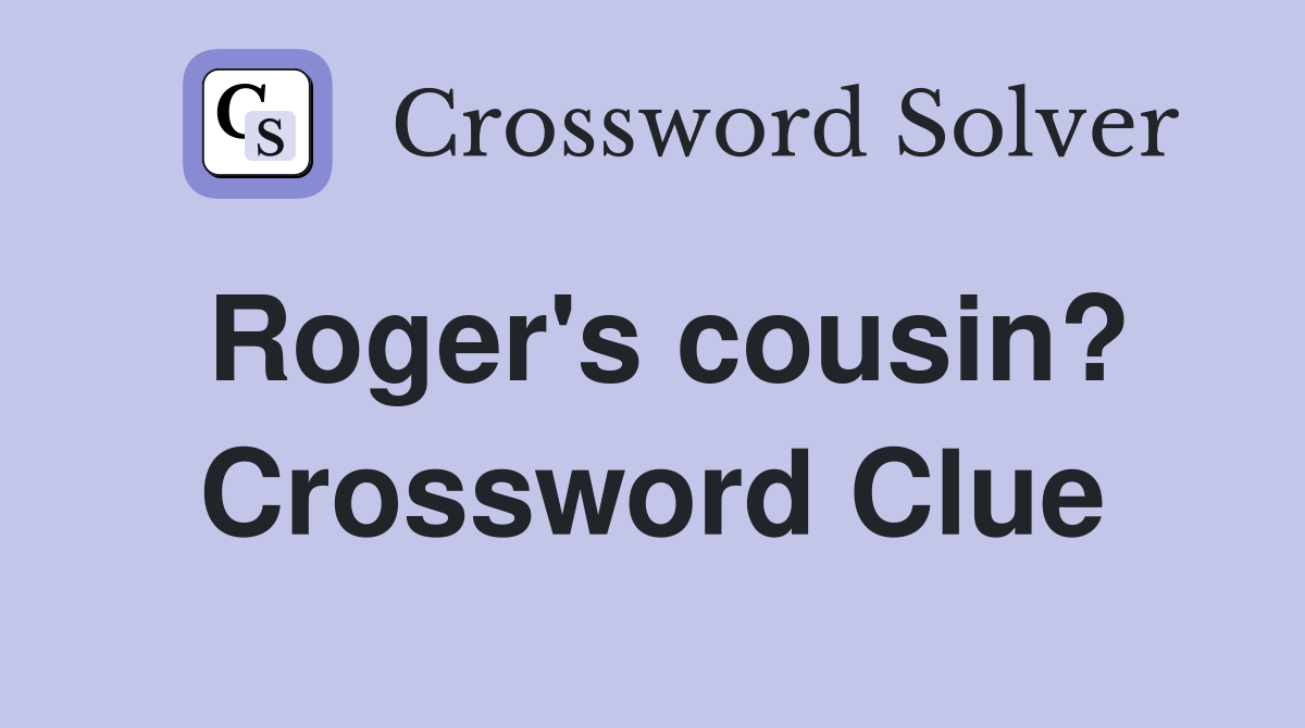 Roger's cousin? Crossword Clue