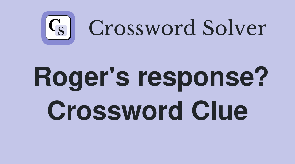 Roger's response? Crossword Clue