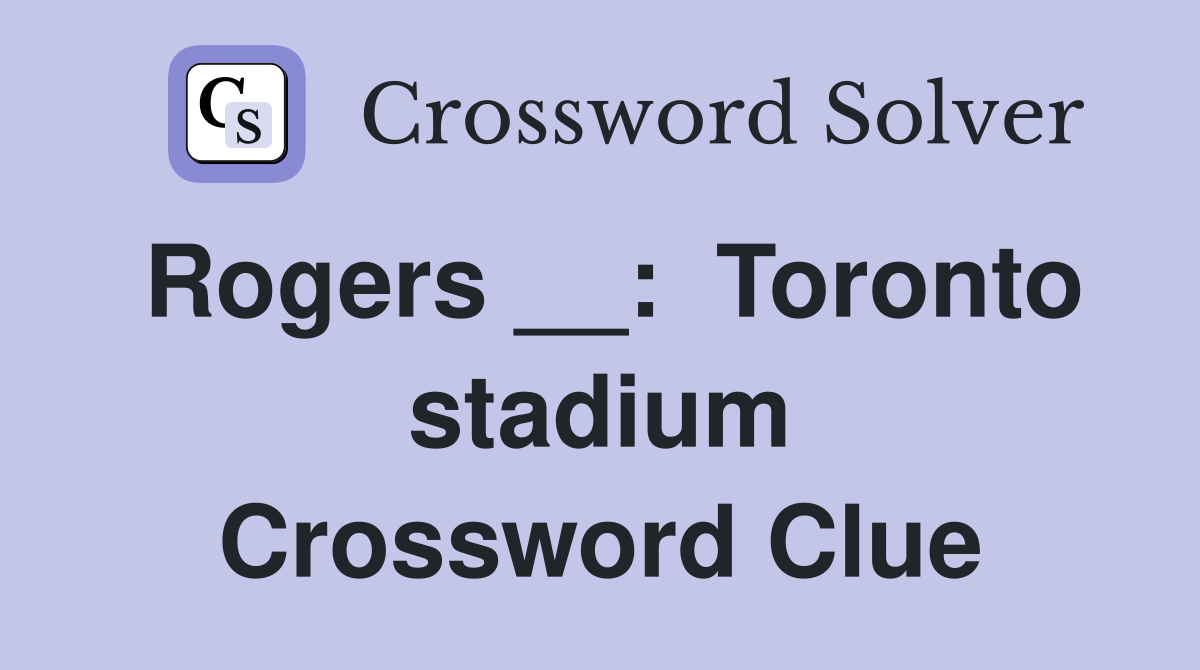 Rogers __:  Toronto stadium Crossword Clue