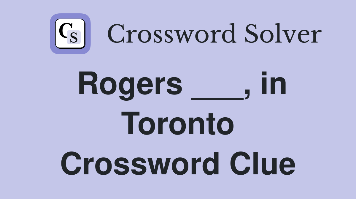 Rogers ___, in Toronto Crossword Clue