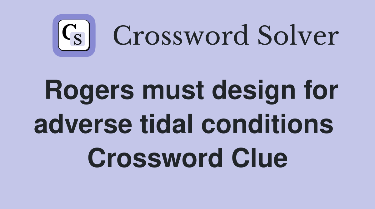 Rogers must design for adverse tidal conditions  Crossword Clue