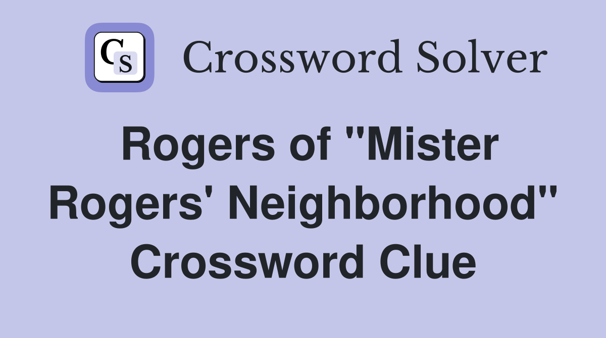 Rogers of "Mister Rogers' Neighborhood" Crossword Clue
