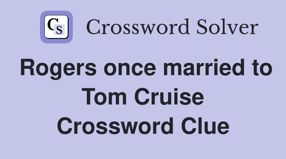 Rogers once married to Tom Cruise Crossword Clue
