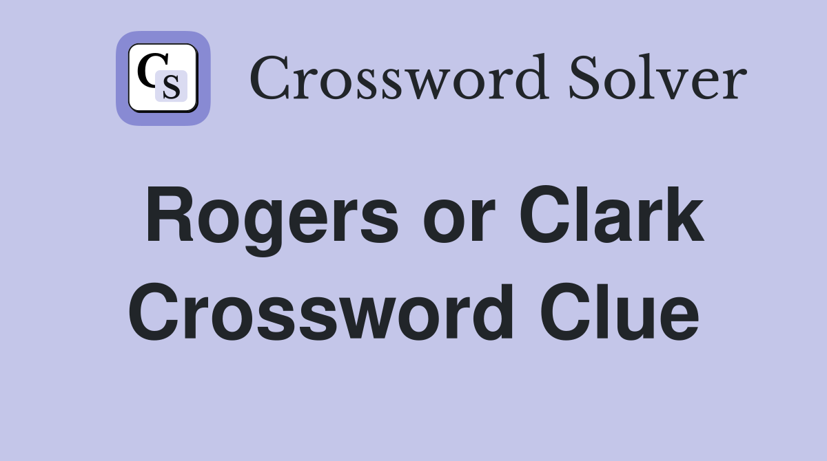 Rogers or Clark Crossword Clue