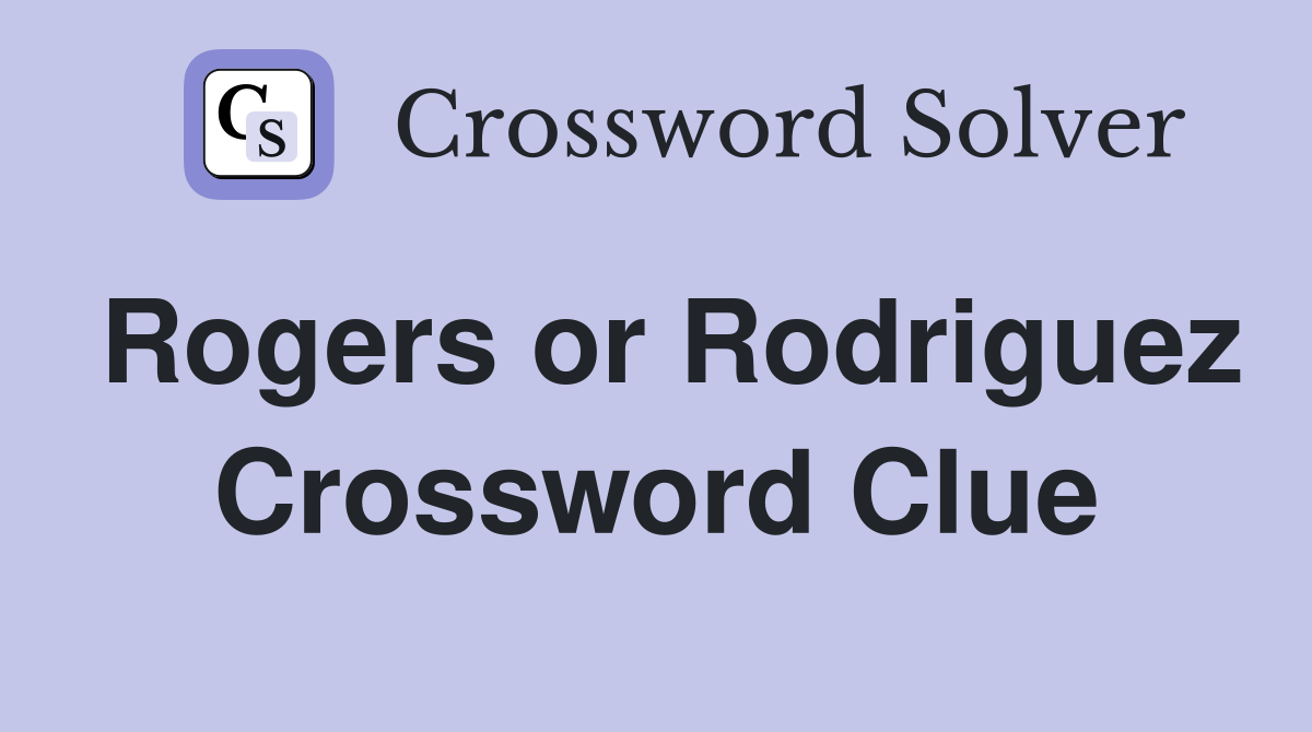 Rogers or Rodriguez Crossword Clue