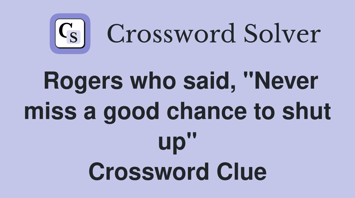 Rogers who said, "Never miss a good chance to shut up" Crossword Clue