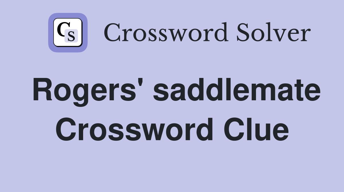 Rogers' saddlemate Crossword Clue