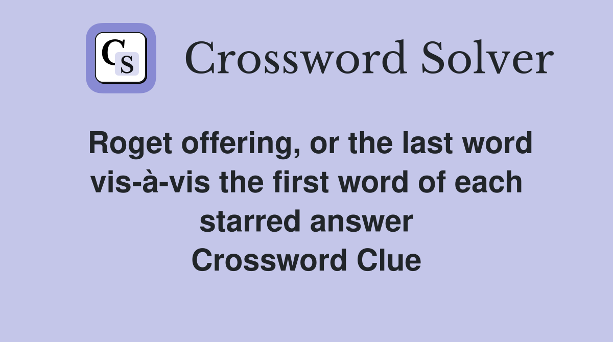 Roget offering, or the last word vis-à-vis the first word of each starred answer Crossword Clue