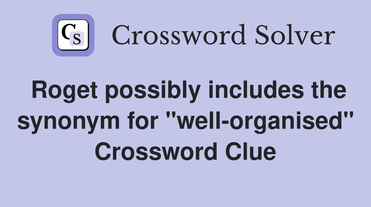 Roget possibly includes the synonym for "well-organised" Crossword Clue