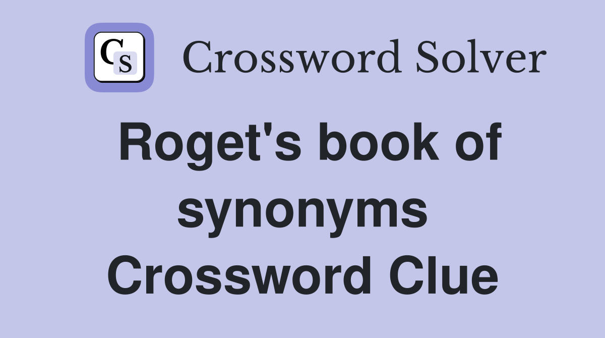 Roget's book of synonyms Crossword Clue