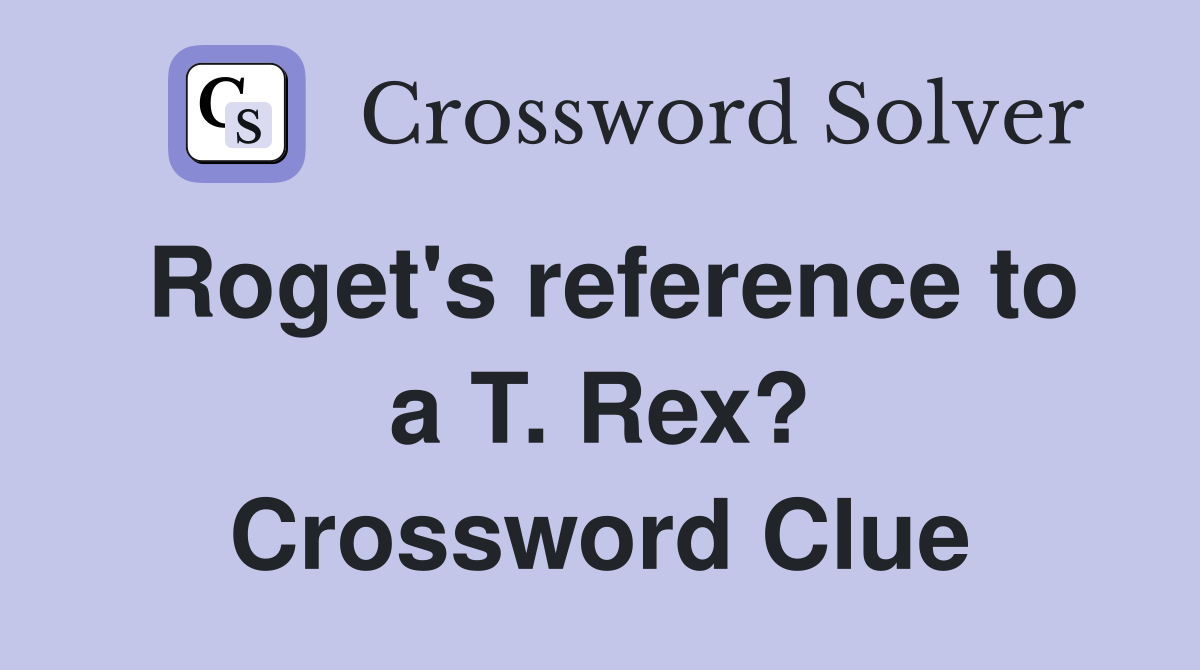 Roget's reference to a T. Rex? Crossword Clue