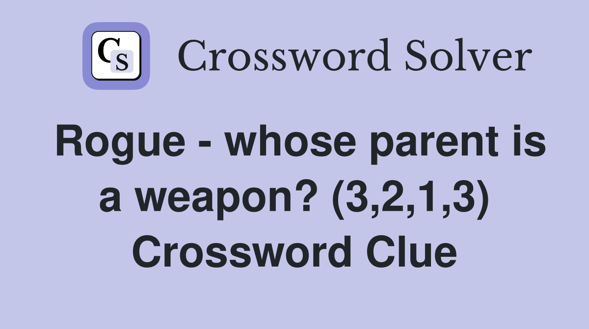 Rogue - whose parent is a weapon? (3,2,1,3) Crossword Clue