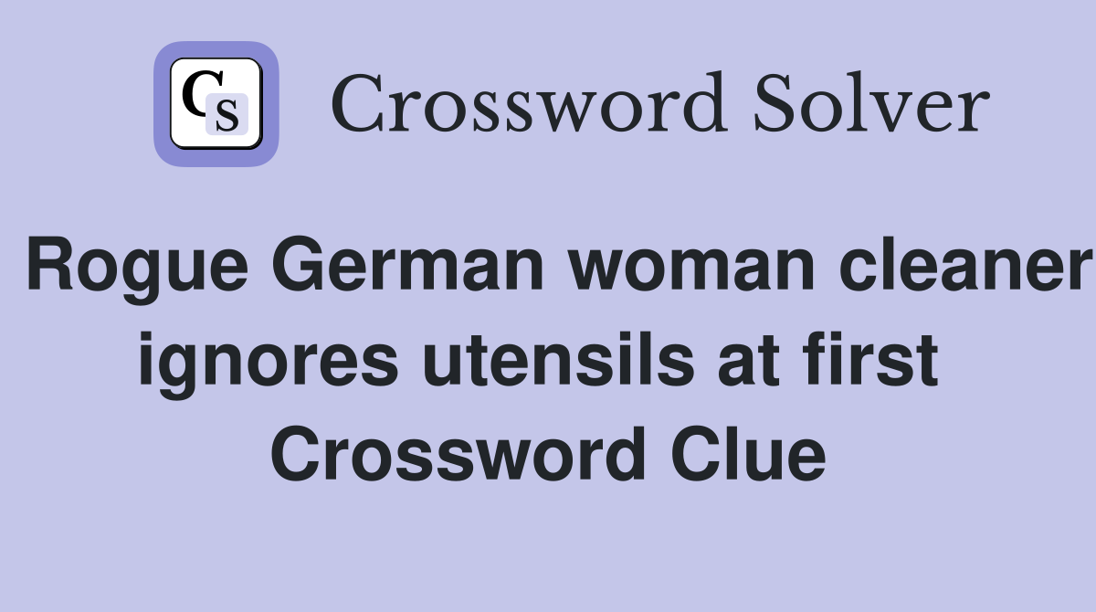 Rogue German woman cleaner ignores utensils at first  Crossword Clue