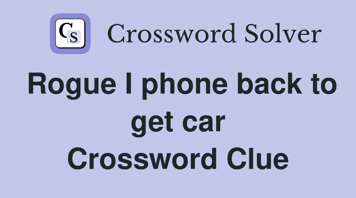 Rogue I phone back to get car Crossword Clue