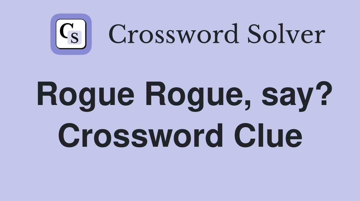 Rogue Rogue, say? Crossword Clue