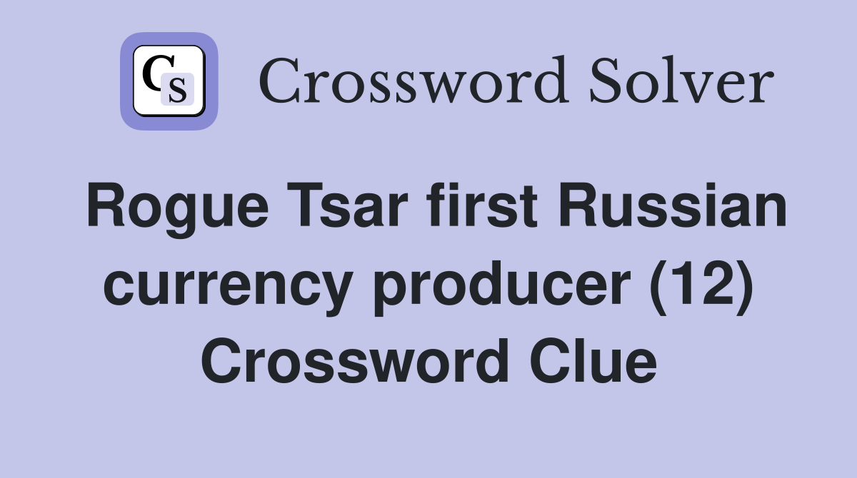 Rogue Tsar first Russian currency producer (12) Crossword Clue