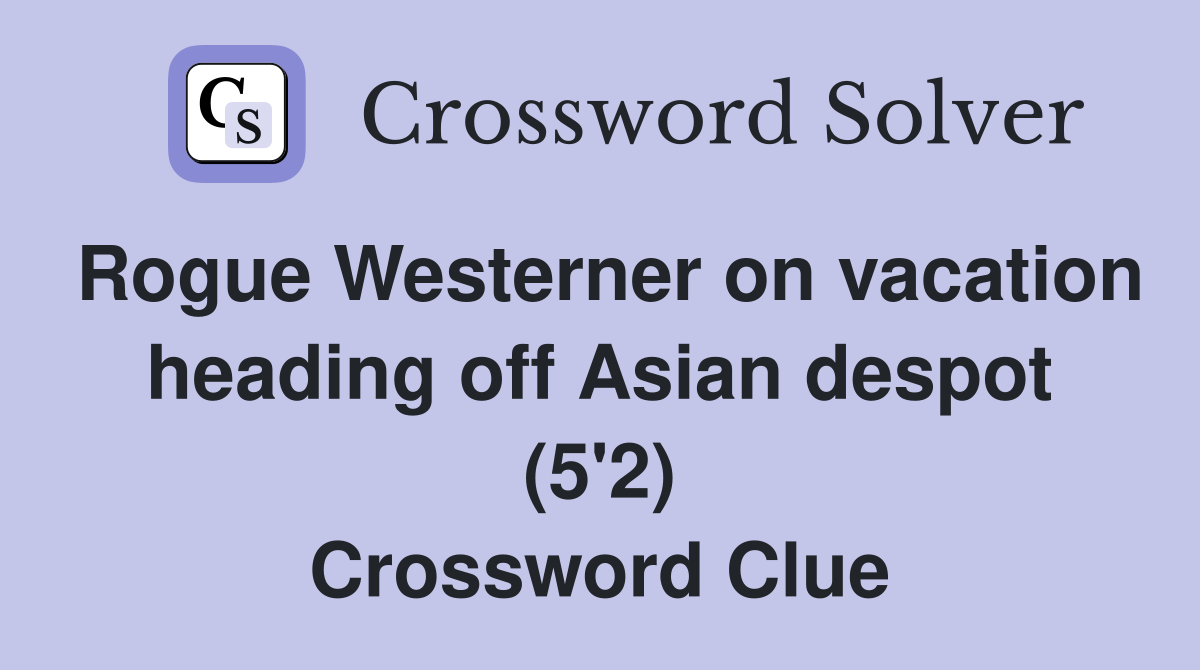 Rogue Westerner on vacation heading off Asian despot (5'2) Crossword Clue