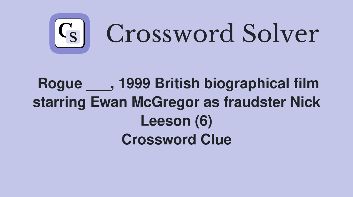 Rogue ___, 1999 British biographical film starring Ewan McGregor as fraudster Nick Leeson (6) Crossword Clue