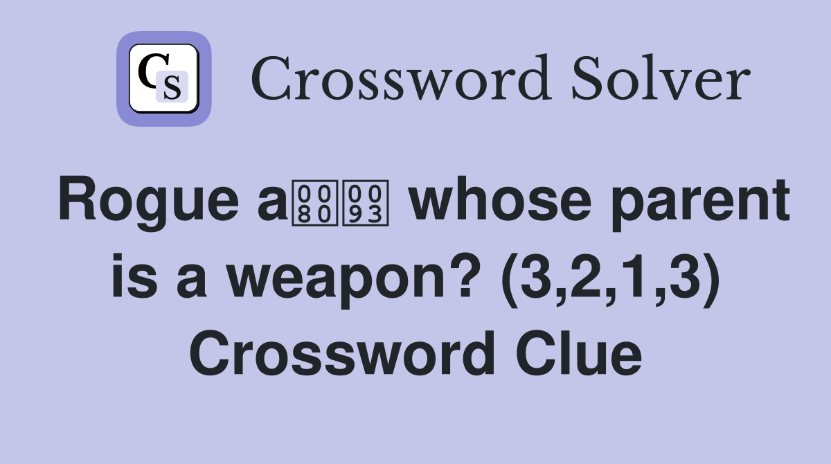 Rogue a whose parent is a weapon? (3,2,1,3) Crossword Clue