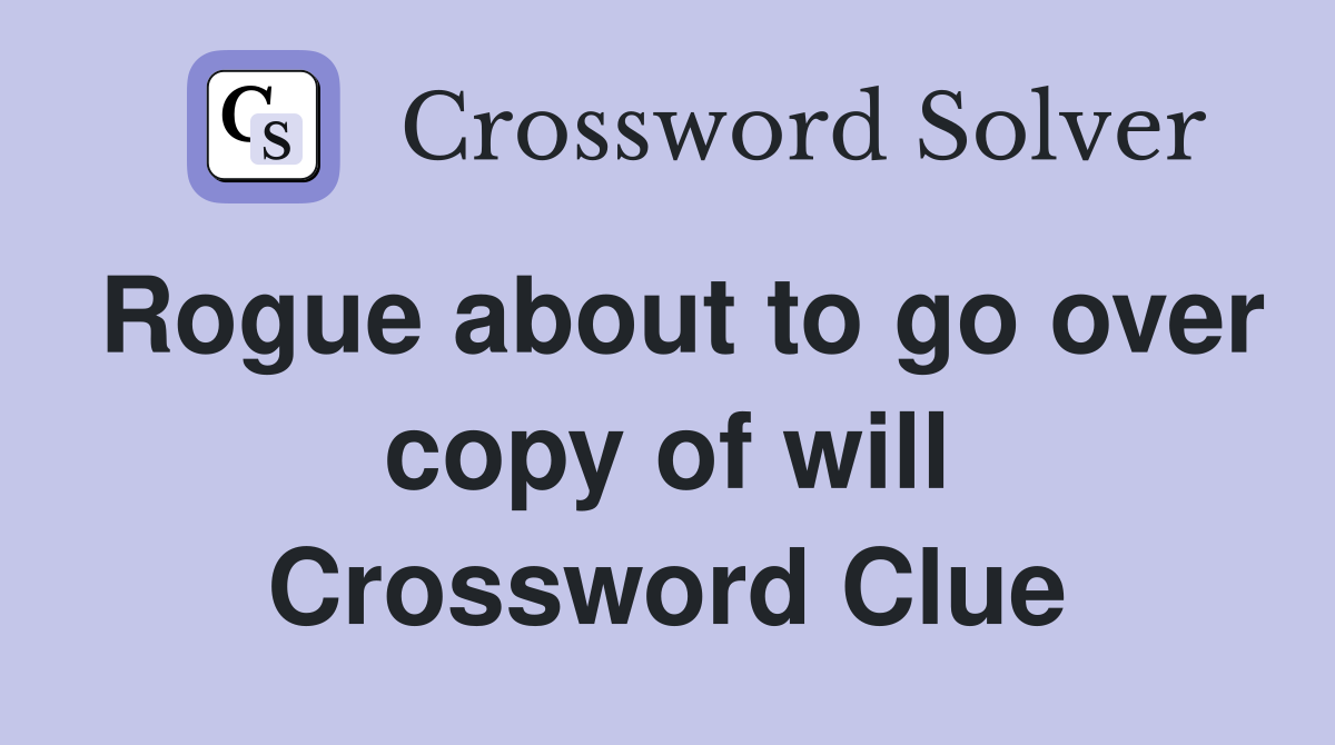 Rogue about to go over copy of will Crossword Clue