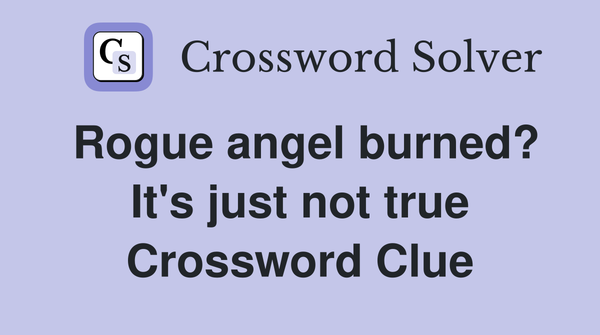 Rogue angel burned? It's just not true Crossword Clue