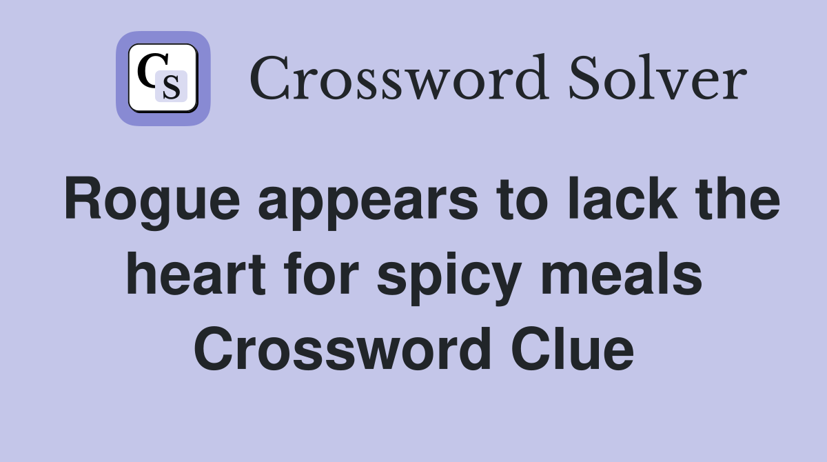 Rogue appears to lack the heart for spicy meals Crossword Clue